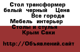 Стол трансформер (белый, черный) › Цена ­ 25 500 - Все города Мебель, интерьер » Столы и стулья   . Крым,Саки